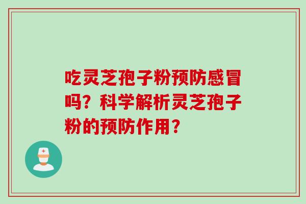 吃灵芝孢子粉预防感冒吗？科学解析灵芝孢子粉的预防作用？