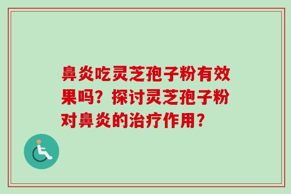 鼻炎吃灵芝孢子粉有效果吗？探讨灵芝孢子粉对鼻炎的治疗作用？