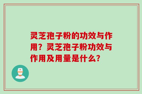 灵芝孢子粉的功效与作用？灵芝孢子粉功效与作用及用量是什么？