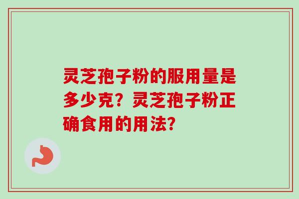 灵芝孢子粉的服用量是多少克？灵芝孢子粉正确食用的用法？