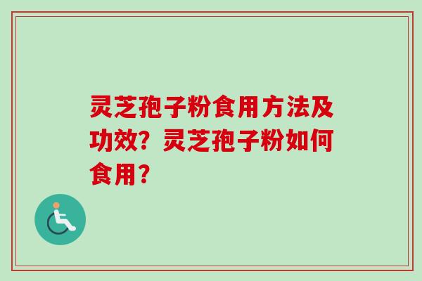 灵芝孢子粉食用方法及功效？灵芝孢子粉如何食用？