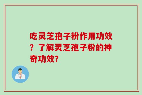 吃灵芝孢子粉作用功效？了解灵芝孢子粉的神奇功效？