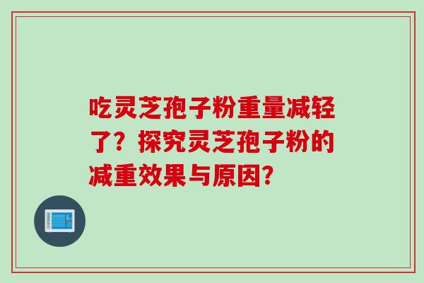 吃灵芝孢子粉重量减轻了？探究灵芝孢子粉的减重效果与原因？