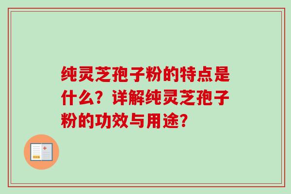 纯灵芝孢子粉的特点是什么？详解纯灵芝孢子粉的功效与用途？