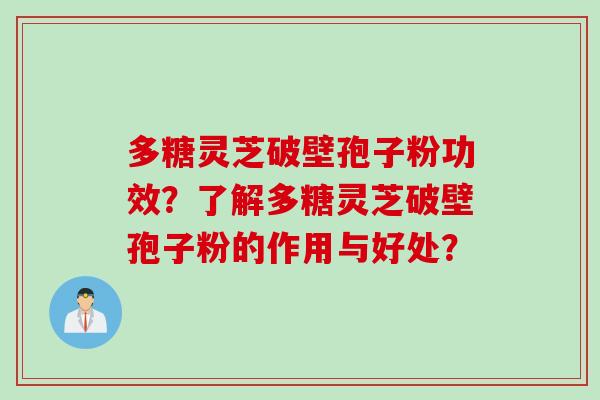 多糖灵芝破壁孢子粉功效？了解多糖灵芝破壁孢子粉的作用与好处？