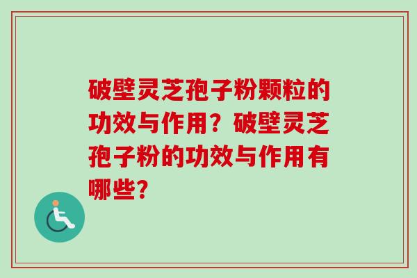 破壁灵芝孢子粉颗粒的功效与作用？破壁灵芝孢子粉的功效与作用有哪些？