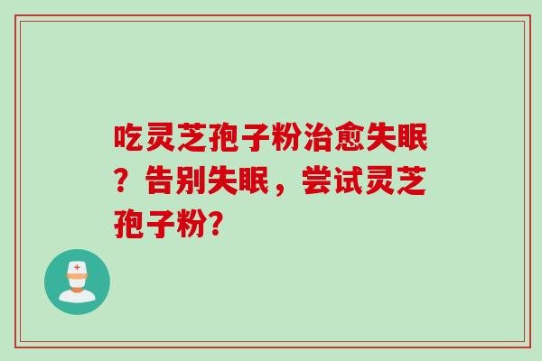 吃灵芝孢子粉治愈失眠？告别失眠，尝试灵芝孢子粉？