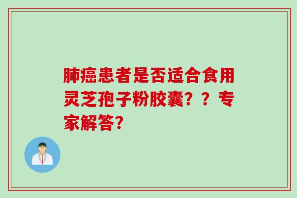 患者是否适合食用灵芝孢子粉胶囊？？专家解答？