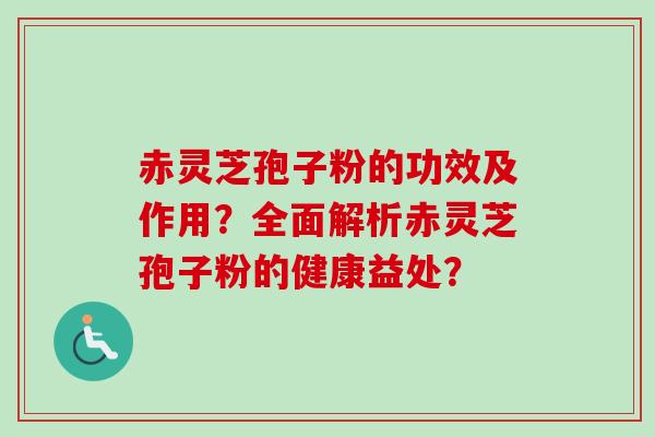 赤灵芝孢子粉的功效及作用？全面解析赤灵芝孢子粉的健康益处？