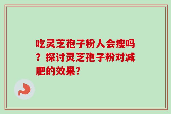 吃灵芝孢子粉人会瘦吗？探讨灵芝孢子粉对减肥的效果？