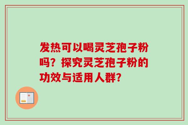 发热可以喝灵芝孢子粉吗？探究灵芝孢子粉的功效与适用人群？