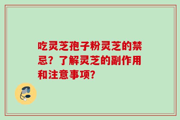 吃灵芝孢子粉灵芝的禁忌？了解灵芝的副作用和注意事项？