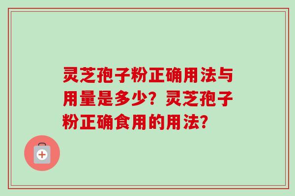 灵芝孢子粉正确用法与用量是多少？灵芝孢子粉正确食用的用法？