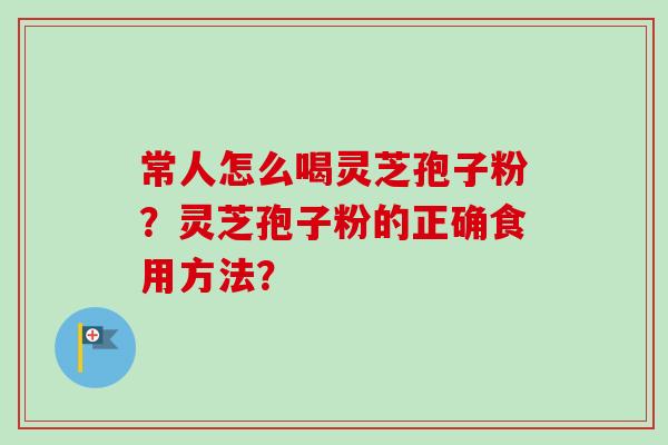 常人怎么喝灵芝孢子粉？灵芝孢子粉的正确食用方法？