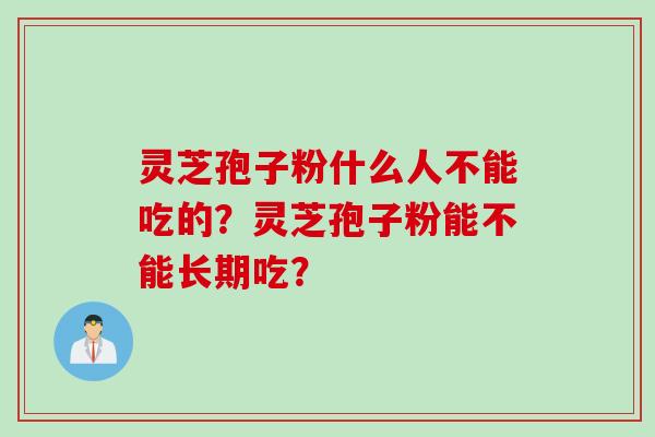 灵芝孢子粉什么人不能吃的？灵芝孢子粉能不能长期吃？