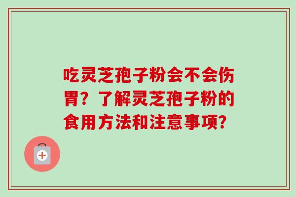 吃灵芝孢子粉会不会伤胃？了解灵芝孢子粉的食用方法和注意事项？