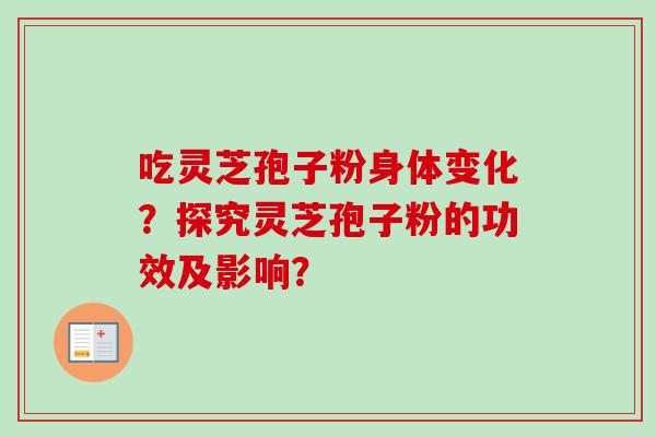 吃灵芝孢子粉身体变化？探究灵芝孢子粉的功效及影响？