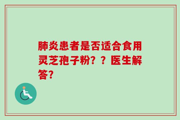 肺炎患者是否适合食用灵芝孢子粉？？医生解答？