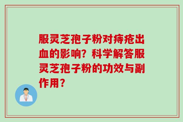 服灵芝孢子粉对痔疮出血的影响？科学解答服灵芝孢子粉的功效与副作用？