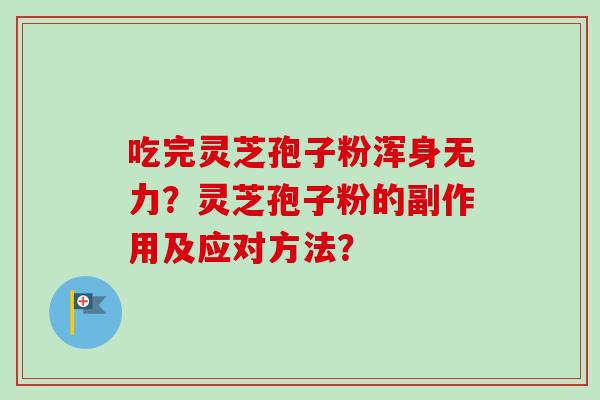 吃完灵芝孢子粉浑身无力？灵芝孢子粉的副作用及应对方法？