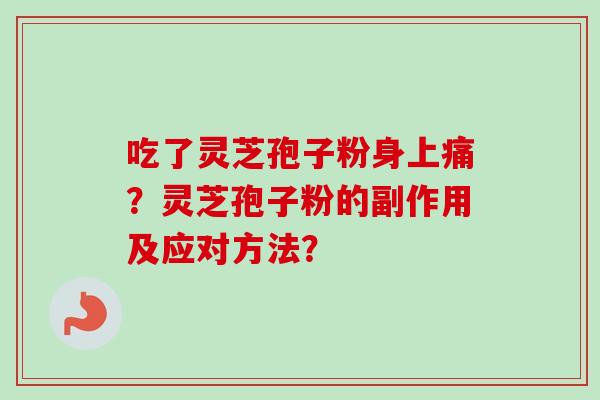 吃了灵芝孢子粉身上痛？灵芝孢子粉的副作用及应对方法？