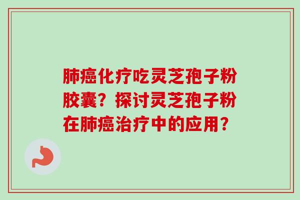 吃灵芝孢子粉胶囊？探讨灵芝孢子粉在中的应用？