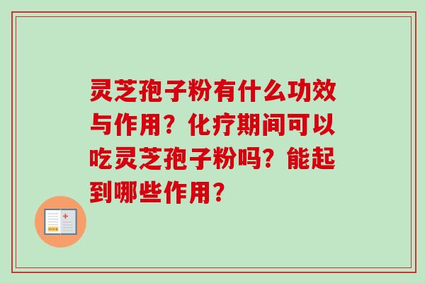 灵芝孢子粉有什么功效与作用？化疗期间可以吃灵芝孢子粉吗？能起到哪些作用？