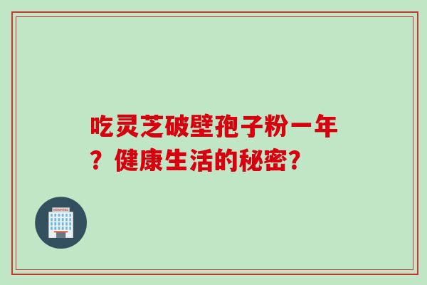 吃灵芝破壁孢子粉一年？健康生活的秘密？