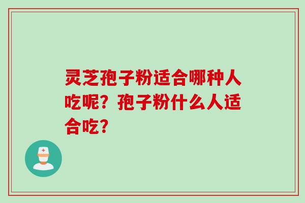 灵芝孢子粉适合哪种人吃呢？孢子粉什么人适合吃？