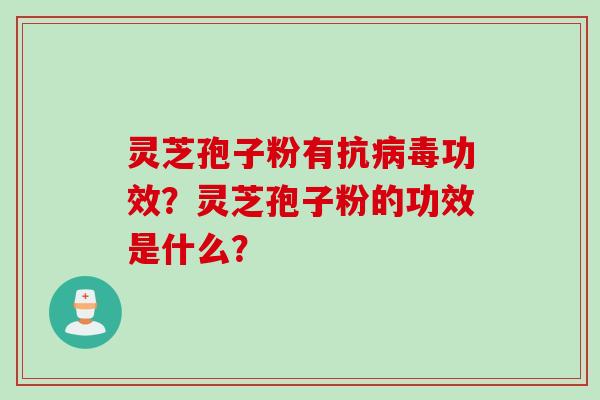 灵芝孢子粉有抗病毒功效？灵芝孢子粉的功效是什么？