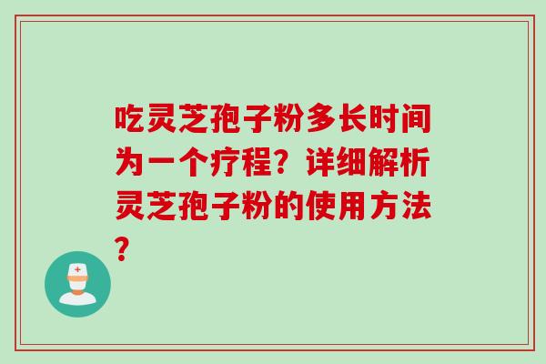 吃灵芝孢子粉多长时间为一个疗程？详细解析灵芝孢子粉的使用方法？