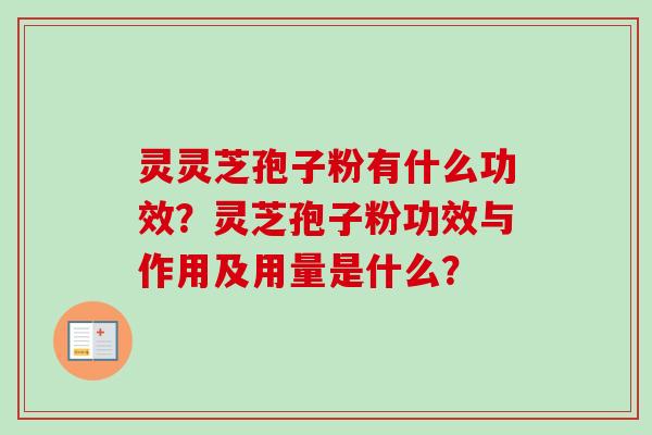 灵灵芝孢子粉有什么功效？灵芝孢子粉功效与作用及用量是什么？