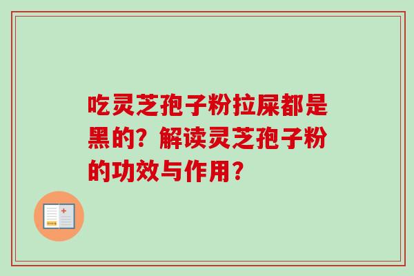 吃灵芝孢子粉拉屎都是黑的？解读灵芝孢子粉的功效与作用？