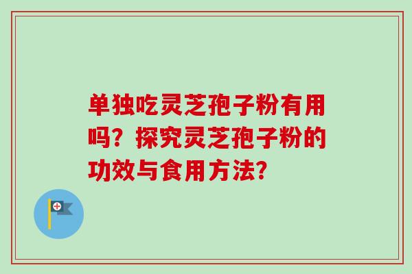 单独吃灵芝孢子粉有用吗？探究灵芝孢子粉的功效与食用方法？