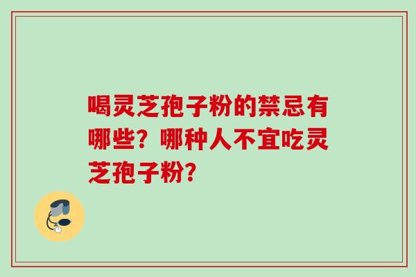 喝灵芝孢子粉的禁忌有哪些？哪种人不宜吃灵芝孢子粉？