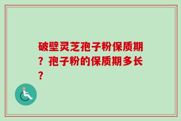 破壁灵芝孢子粉保质期？孢子粉的保质期多长？