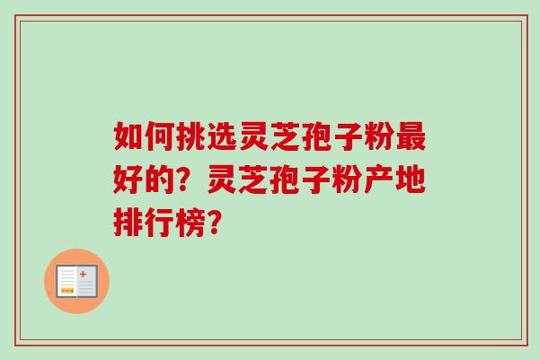 如何挑选灵芝孢子粉最好的？灵芝孢子粉产地排行榜？