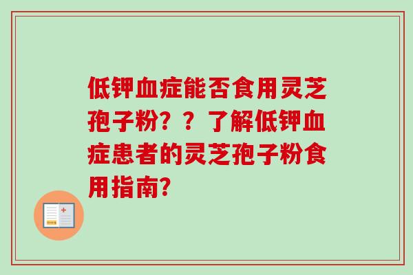 低钾血症能否食用灵芝孢子粉？？了解低钾血症患者的灵芝孢子粉食用指南？