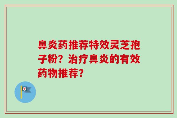 鼻炎药推荐特效灵芝孢子粉？治疗鼻炎的有效药物推荐？