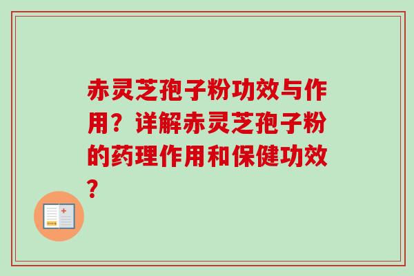 赤灵芝孢子粉功效与作用？详解赤灵芝孢子粉的药理作用和保健功效？