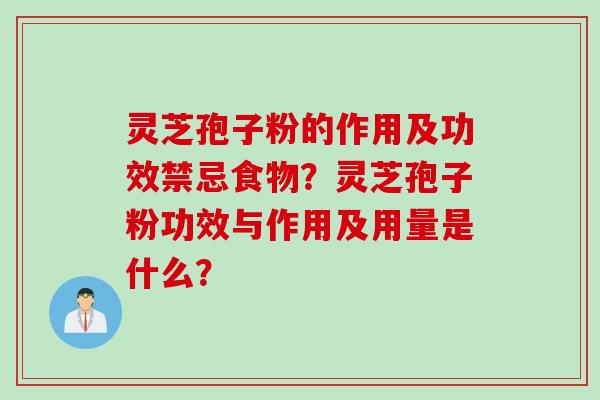 灵芝孢子粉的作用及功效禁忌食物？灵芝孢子粉功效与作用及用量是什么？