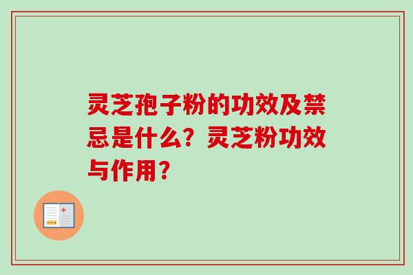 灵芝孢子粉的功效及禁忌是什么？灵芝粉功效与作用？