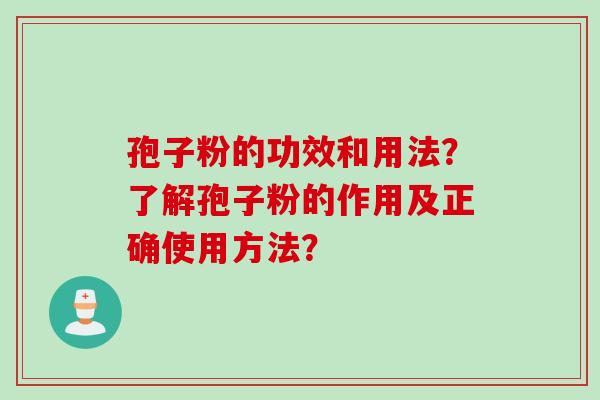 孢子粉的功效和用法？了解孢子粉的作用及正确使用方法？