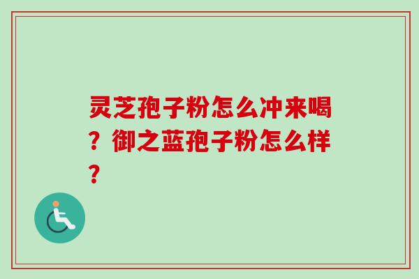 灵芝孢子粉怎么冲来喝？御之蓝孢子粉怎么样？