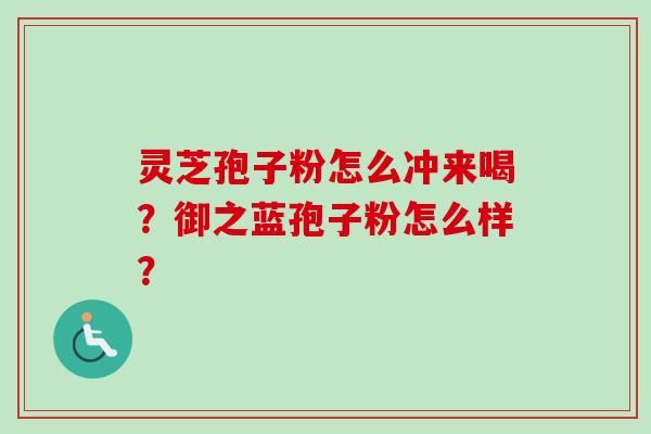 灵芝孢子粉怎么冲来喝？御之蓝孢子粉怎么样？