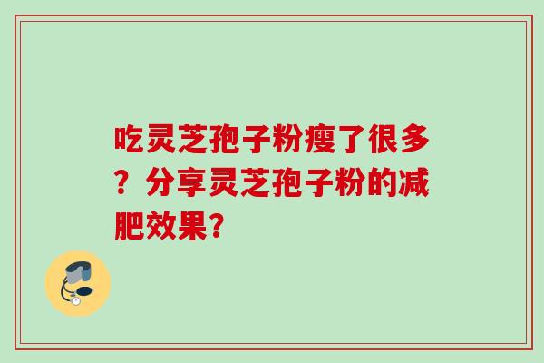 吃灵芝孢子粉瘦了很多？分享灵芝孢子粉的减肥效果？