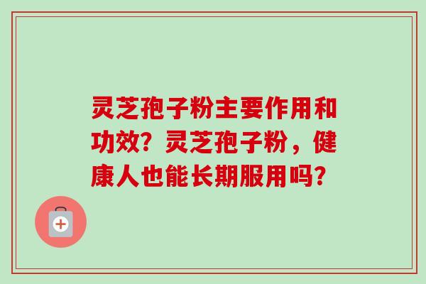 灵芝孢子粉主要作用和功效？灵芝孢子粉，健康人也能长期服用吗？