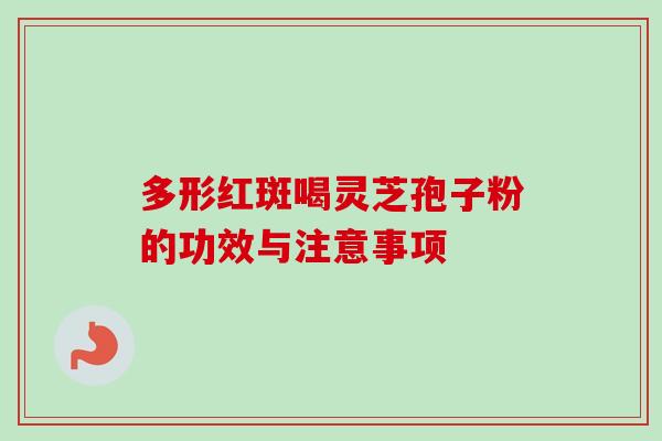 多形红斑喝灵芝孢子粉的功效与注意事项