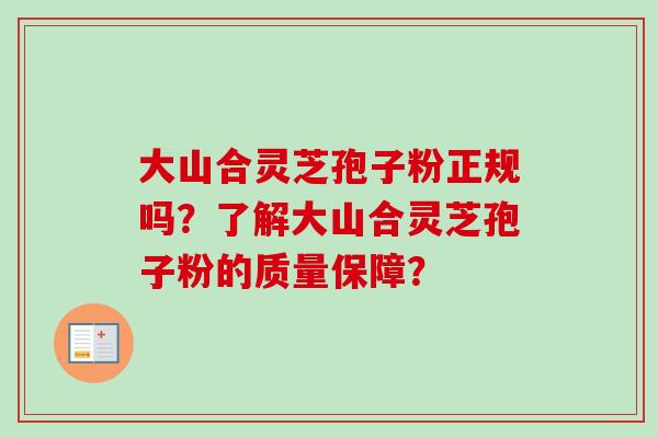 大山合灵芝孢子粉正规吗？了解大山合灵芝孢子粉的质量保障？