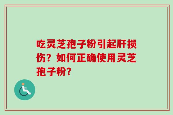 吃灵芝孢子粉引起肝损伤？如何正确使用灵芝孢子粉？